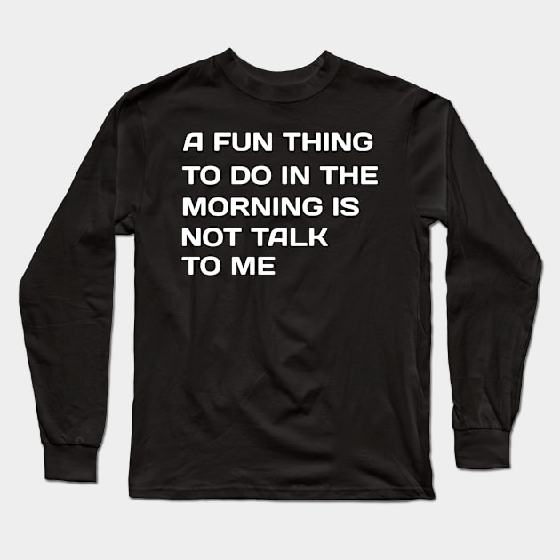 A Fun Thing To Do In the Morning Is Not Talk To Me Long Sleeve T-Shirt by NoorAlbayati93